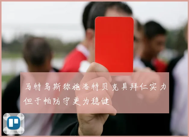马特乌斯称施洛特贝克具拜仁实力但于帕防守更为稳健