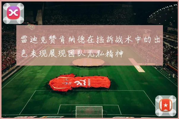 雷迪克赞肯纳德在挡拆战术中的出色表现展现团队无私精神