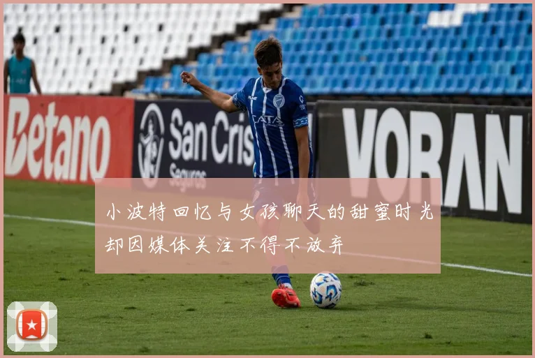 小波特回忆与女孩聊天的甜蜜时光却因媒体关注不得不放弃