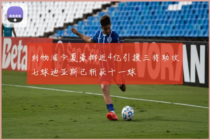 利物浦今夏豪掷近4亿引援三将助攻七球迪亚斯已斩获十一球