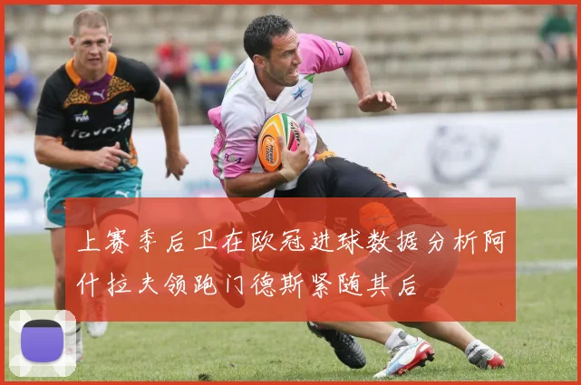 上赛季后卫在欧冠进球数据分析阿什拉夫领跑门德斯紧随其后