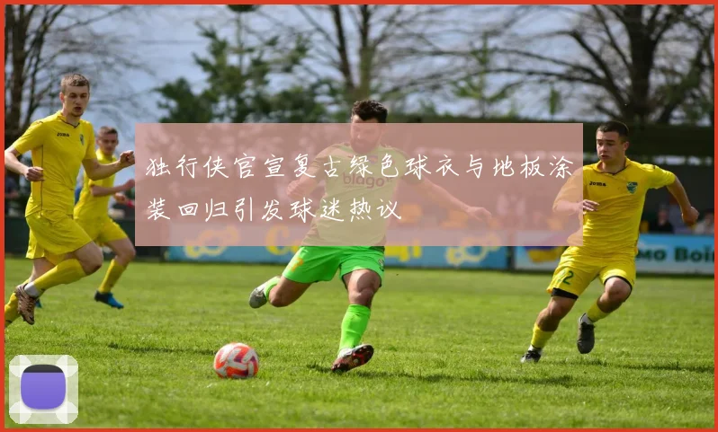 独行侠官宣复古绿色球衣与地板涂装回归引发球迷热议