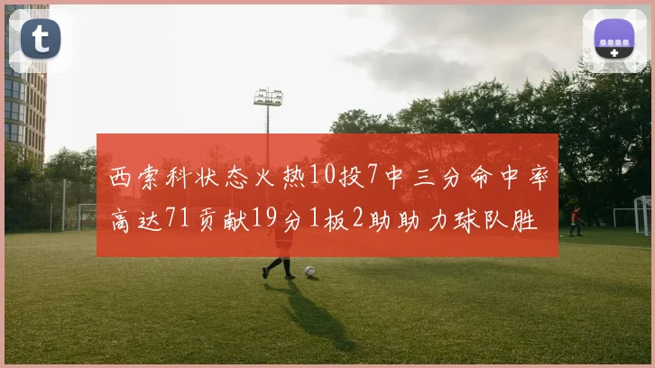 西索科状态火热10投7中三分命中率高达71贡献19分1板2助助力球队胜利