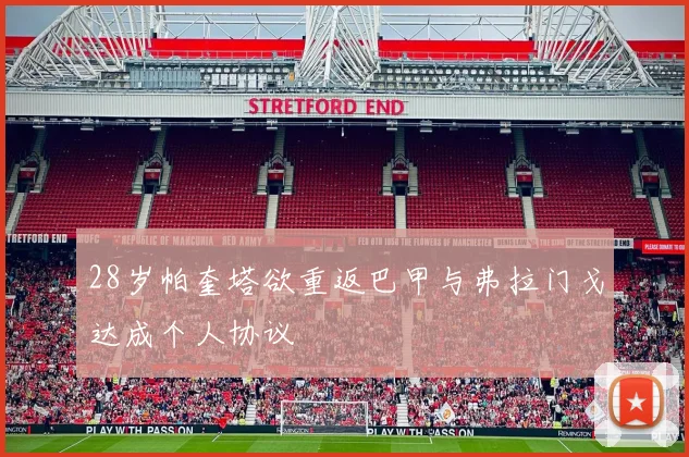 28岁帕奎塔欲重返巴甲与弗拉门戈达成个人协议