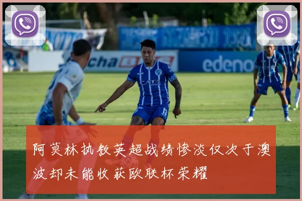 阿莫林执教英超战绩惨淡仅次于澳波却未能收获欧联杯荣耀