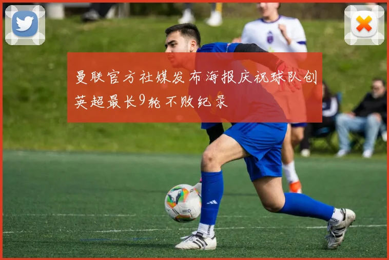 曼联官方社媒发布海报庆祝球队创英超最长9轮不败纪录