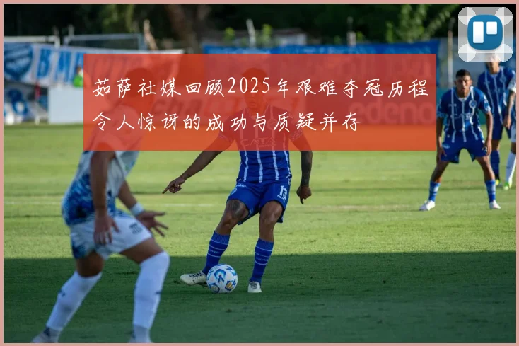 茹萨社媒回顾2025年艰难夺冠历程令人惊讶的成功与质疑并存